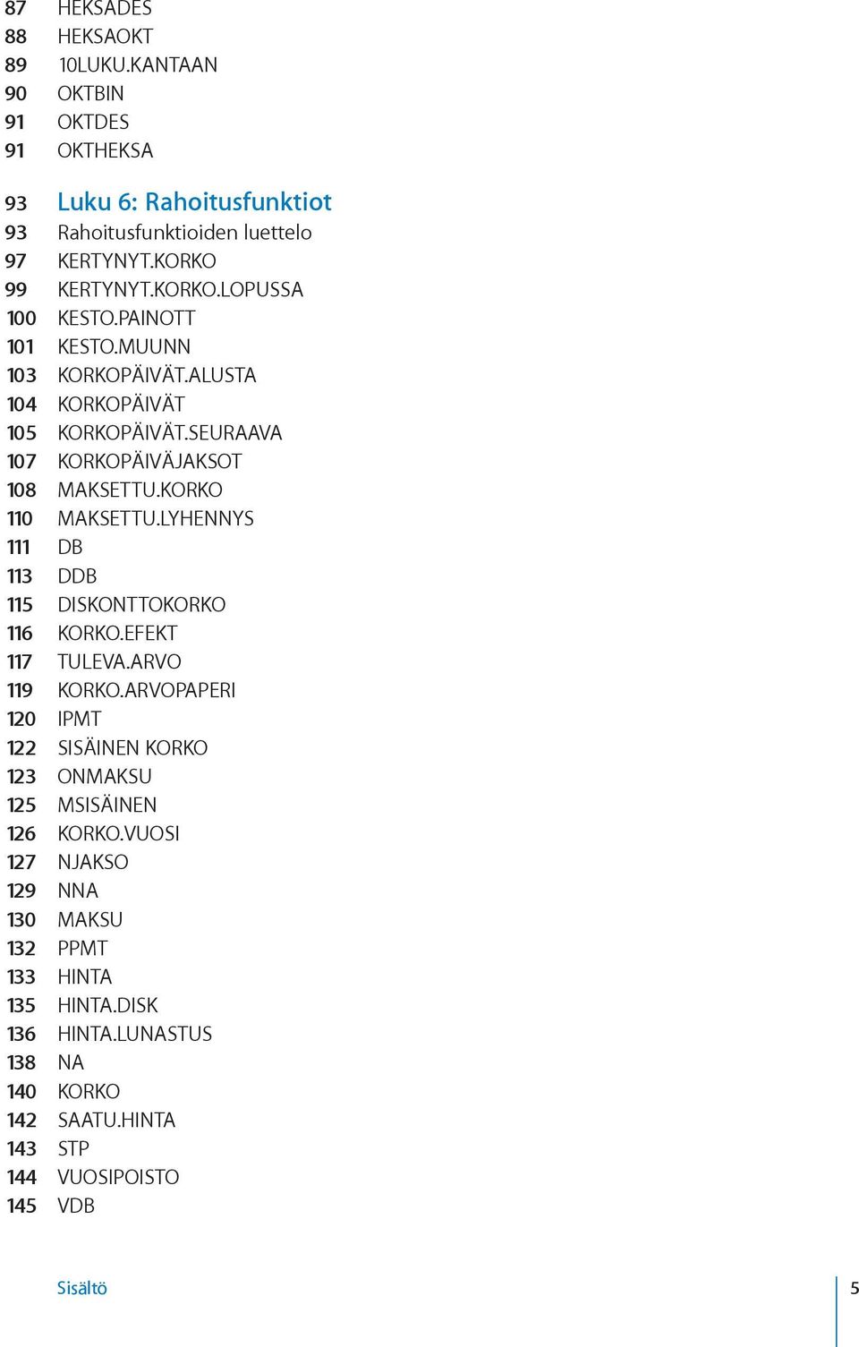 SEURAAVA 107 KORKOPÄIVÄJAKSOT 108 MAKSETTU.KORKO 110 MAKSETTU.LYHENNYS 111 DB 113 DDB 115 DISKONTTOKORKO 116 KORKO.EFEKT 117 TULEVA.ARVO 119 KORKO.