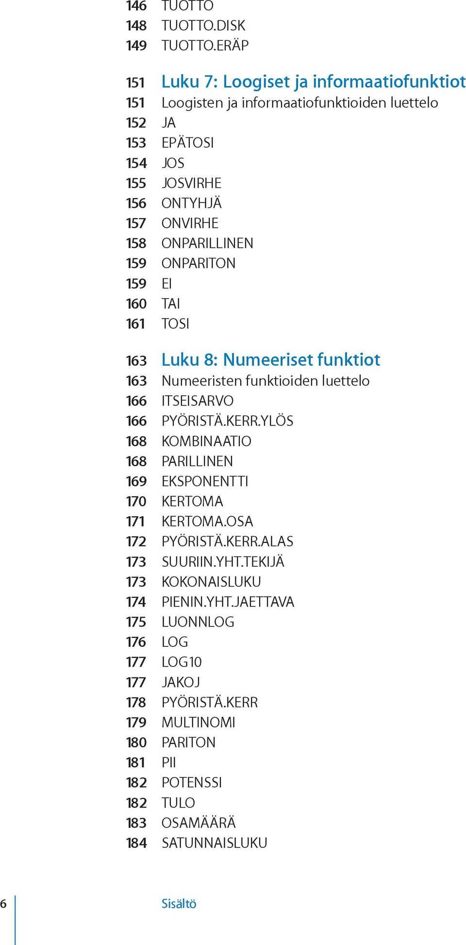 ONPARILLINEN 159 ONPARITON 159 EI 160 TAI 161 TOSI 163 Luku 8: Numeeriset funktiot 163 Numeeristen funktioiden luettelo 166 ITSEISARVO 166 PYÖRISTÄ.KERR.