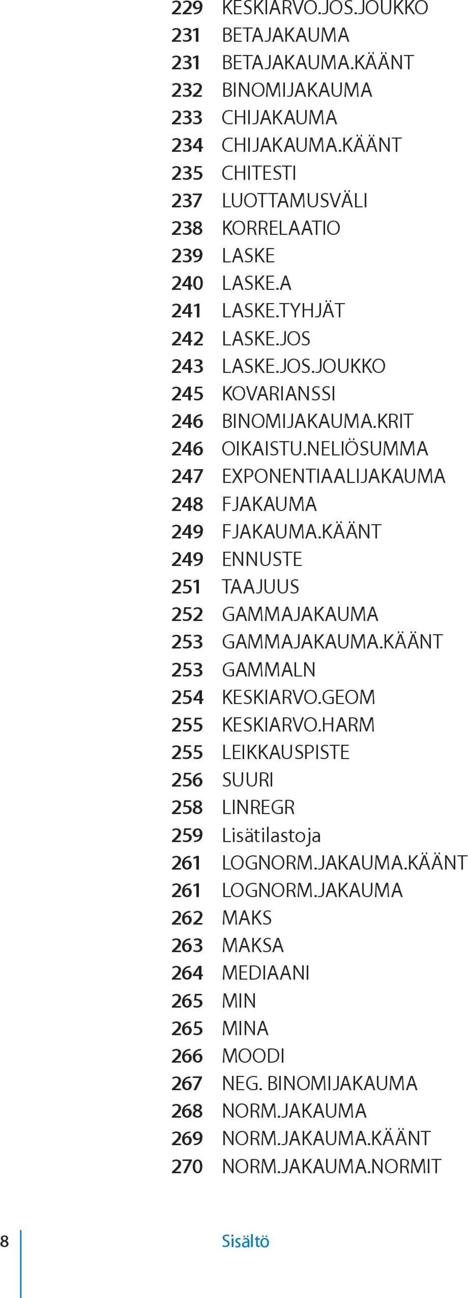 NELIÖSUMMA 247 EXPONENTIAALIJAKAUMA 248 FJAKAUMA 249 FJAKAUMA.KÄÄNT 249 ENNUSTE 251 TAAJUUS 252 GAMMAJAKAUMA 253 GAMMAJAKAUMA.KÄÄNT 253 GAMMALN 254 KESKIARVO.GEOM 255 KESKIARVO.