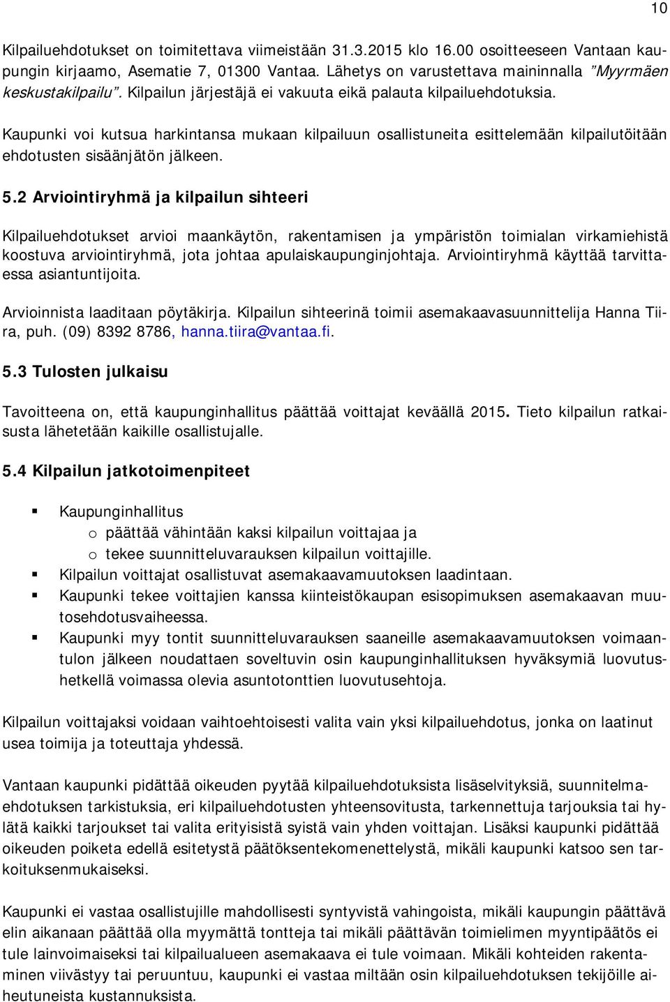 2 Arviointiryhmä ja kilpailun sihteeri Kilpailuehdotukset arvioi maankäytön, rakentamisen ja ympäristön toimialan virkamiehistä koostuva arviointiryhmä, jota johtaa apulaiskaupunginjohtaja.