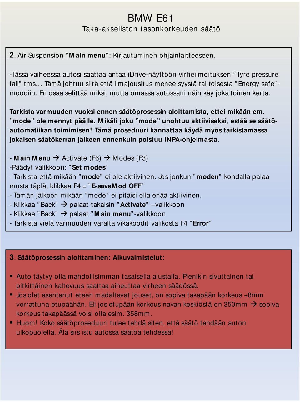 En osaa selittää miksi, mutta omassa autossani näin käy joka toinen kerta. Tarkista varmuuden vuoksi ennen säätöprosessin aloittamista, ettei mikään em. mode ole mennyt päälle.