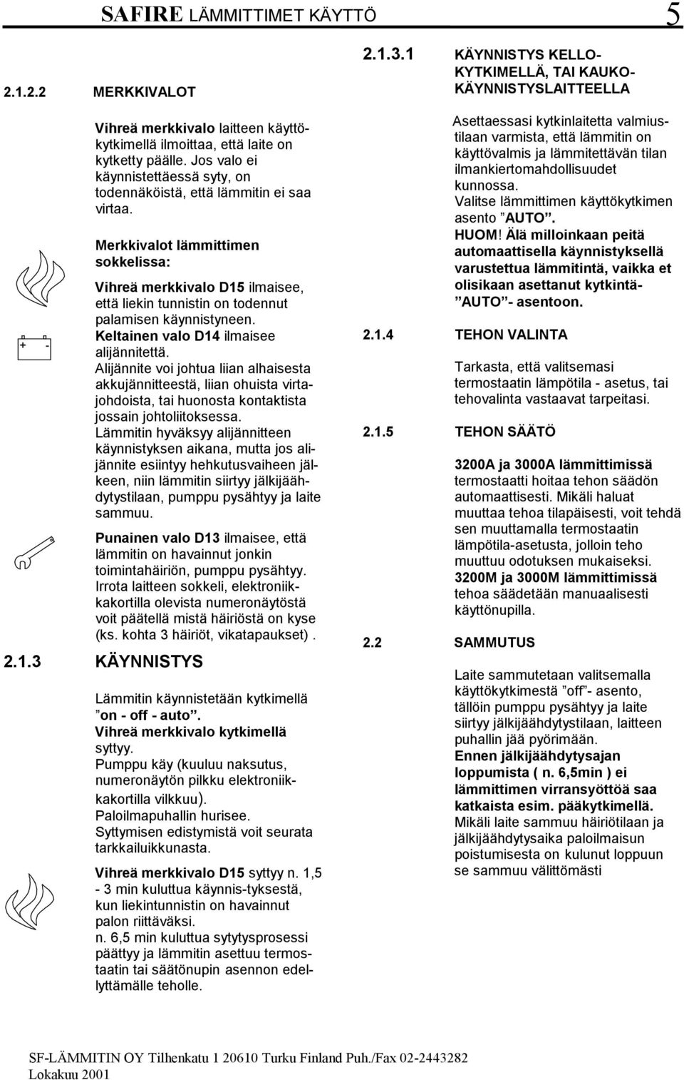 Merkkivalot lämmittimen sokkelissa: Vihreä merkkivalo D5 ilmaisee, että liekin tunnistin on todennut palamisen käynnistyneen. Keltainen valo D4 ilmaisee alijännitettä.