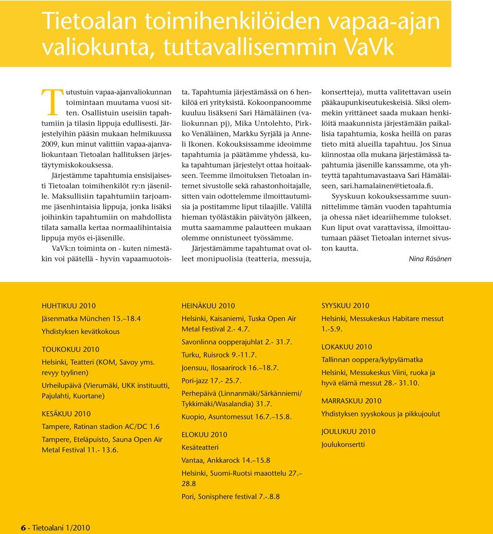 Järjestelyihin pääsin mukaan helmikuussa 2009, kun minut valittiin vapaa-ajanvaliokuntaan Tietoalan hallituksen järjestäytymiskokouksessa.