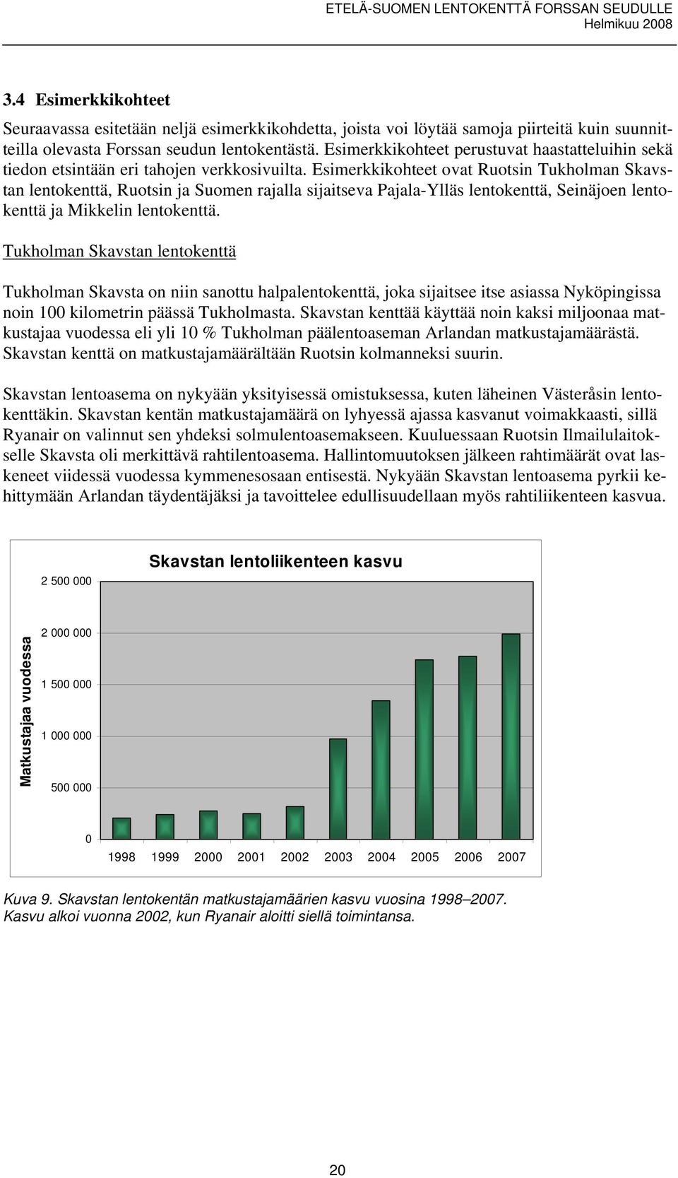 Esimerkkikohteet ovat Ruotsin Tukholman Skavstan lentokenttä, Ruotsin ja Suomen rajalla sijaitseva Pajala-Ylläs lentokenttä, Seinäjoen lentokenttä ja Mikkelin lentokenttä.