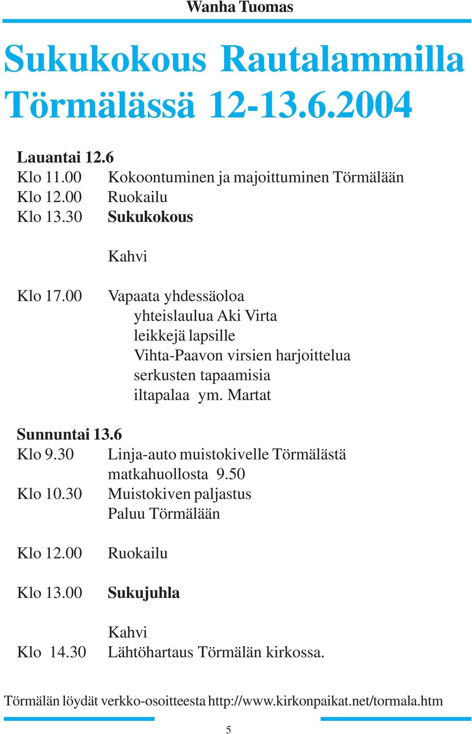 00 Vapaata yhdessäoloa yhteislaulua Aki Virta leikkejä lapsille Vihta-Paavon virsien harjoittelua serkusten tapaamisia iltapalaa ym.