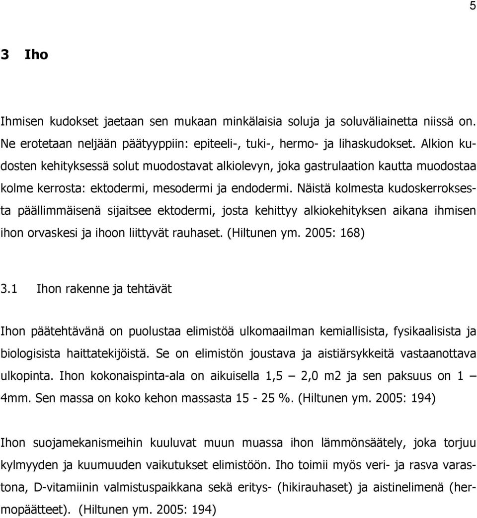 Näistä kolmesta kudoskerroksesta päällimmäisenä sijaitsee ektodermi, josta kehittyy alkiokehityksen aikana ihmisen ihon orvaskesi ja ihoon liittyvät rauhaset. (Hiltunen ym. 2005: 168) 3.