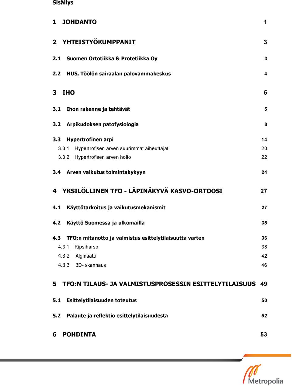 4 Arven vaikutus toimintakykyyn 24 4 YKSILÖLLINEN TFO - LÄPINÄKYVÄ KASVO-ORTOOSI 27 4.1 Käyttötarkoitus ja vaikutusmekanismit 27 4.2 Käyttö Suomessa ja ulkomailla 35 4.