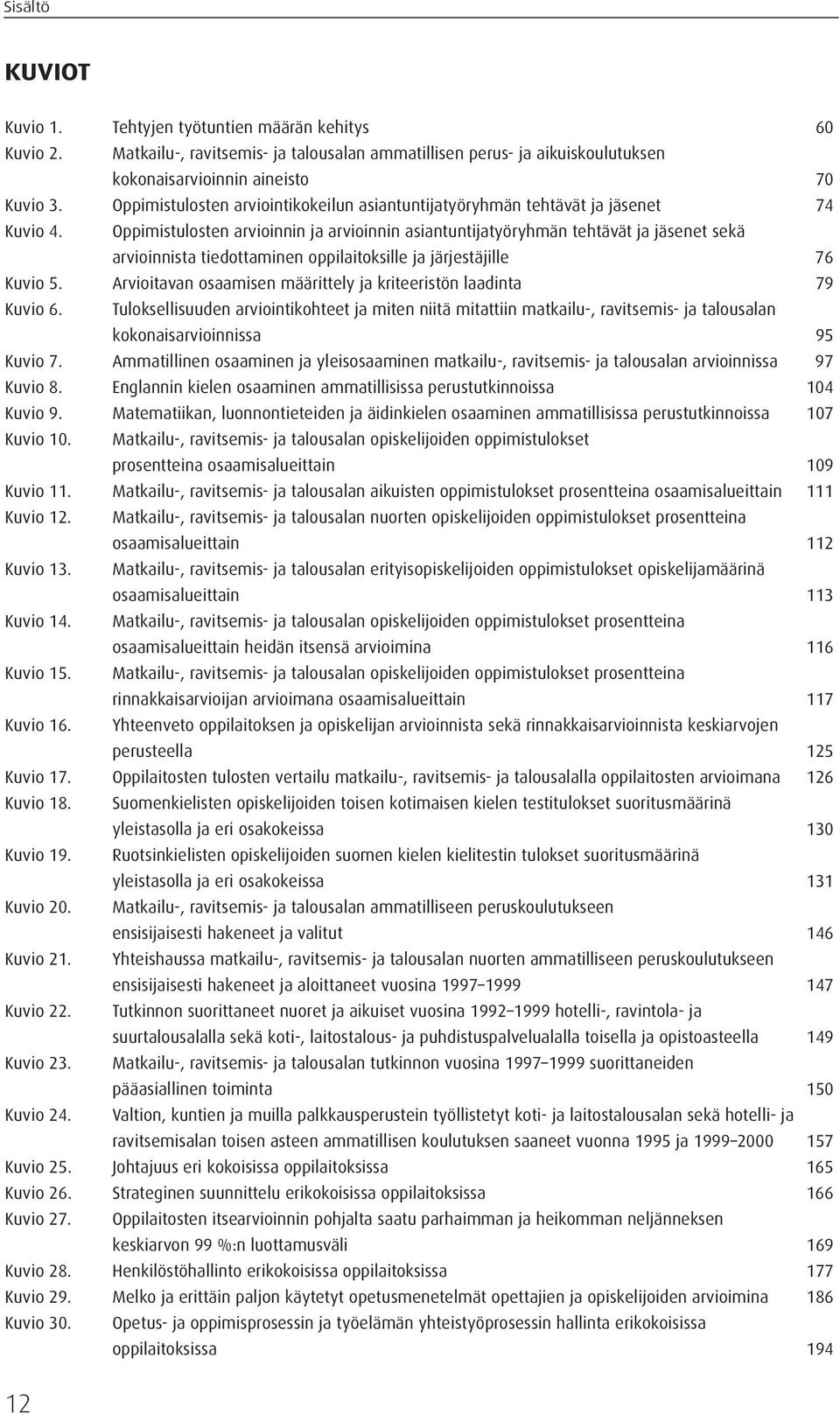 Oppimistulosten arvioinnin ja arvioinnin asiantuntijatyöryhmän tehtävät ja jäsenet sekä arvioinnista tiedottaminen oppilaitoksille ja järjestäjille 76 Kuvio 5.