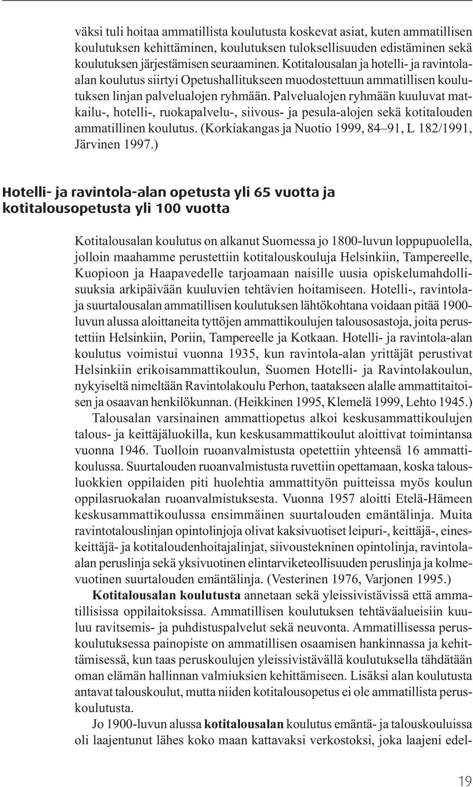 Palvelualojen ryhmään kuuluvat matkailu-, hotelli-, ruokapalvelu-, siivous- ja pesula-alojen sekä kotitalouden ammatillinen koulutus. (Korkiakangas ja Nuotio 1999, 84 91, L 182/1991, Järvinen 1997.