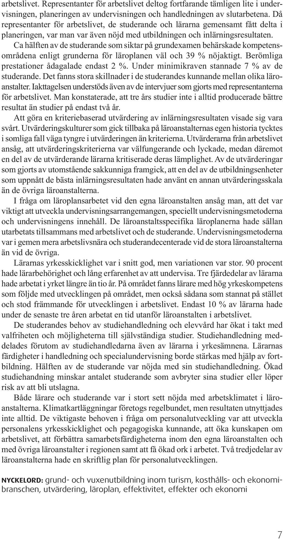 Ca hälften av de studerande som siktar på grundexamen behärskade kompetensområdena enligt grunderna för läroplanen väl och 39 % nöjaktigt. Berömliga prestationer ådagalade endast 2 %.