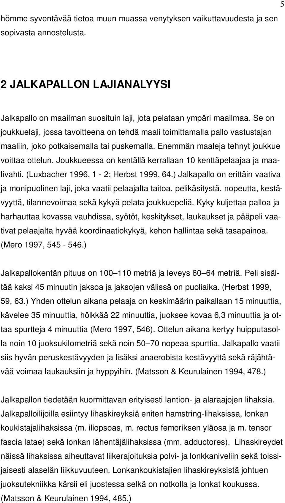 Joukkueessa on kentällä kerrallaan 10 kenttäpelaajaa ja maalivahti. (Luxbacher 1996, 1-2; Herbst 1999, 64.