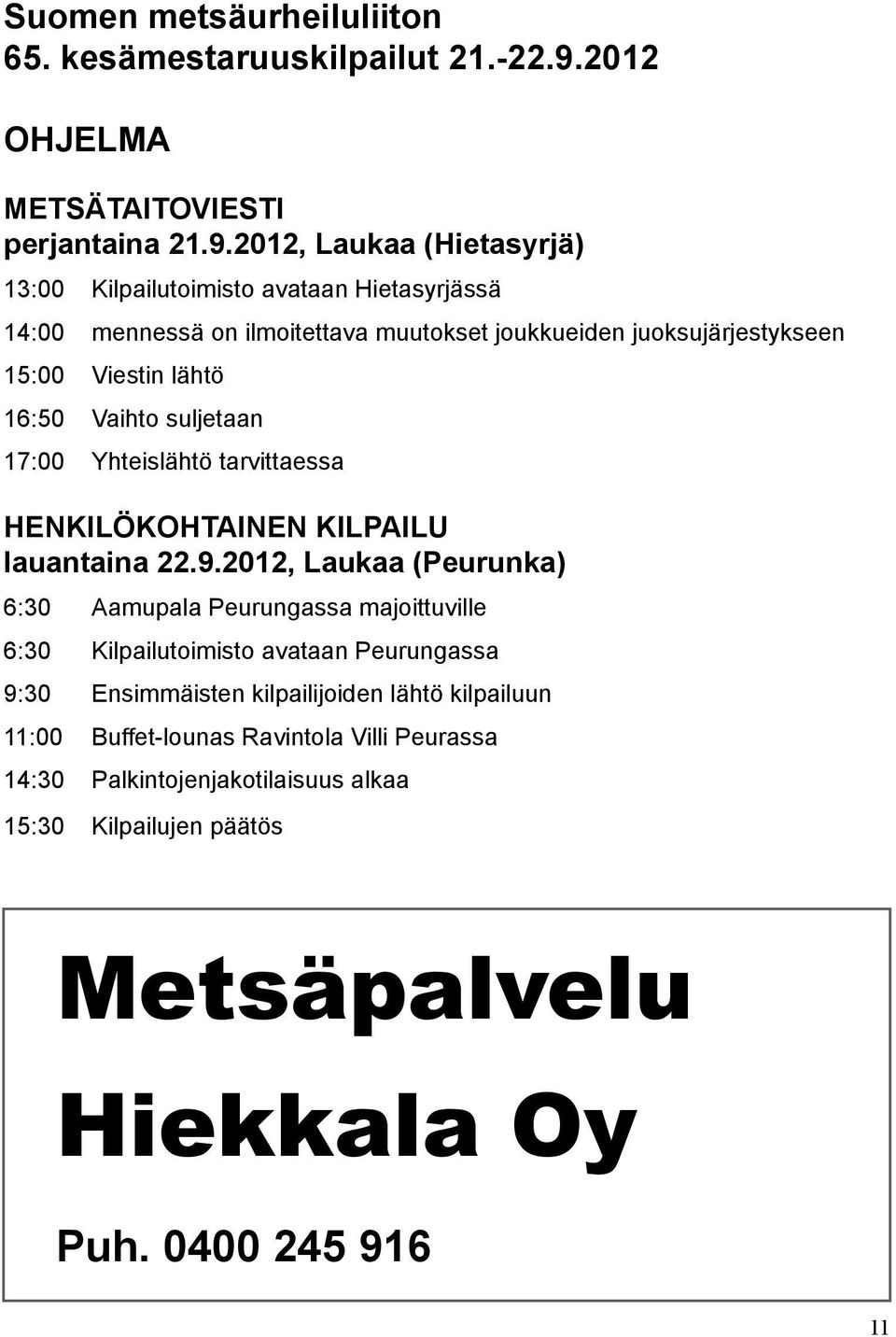 2012, Laukaa (Hietasyrjä) 13:00 Kilpailutoimisto avataan Hietasyrjässä 14:00 mennessä on ilmoitettava muutokset joukkueiden juoksujärjestykseen 15:00 Viestin lähtö 16:50