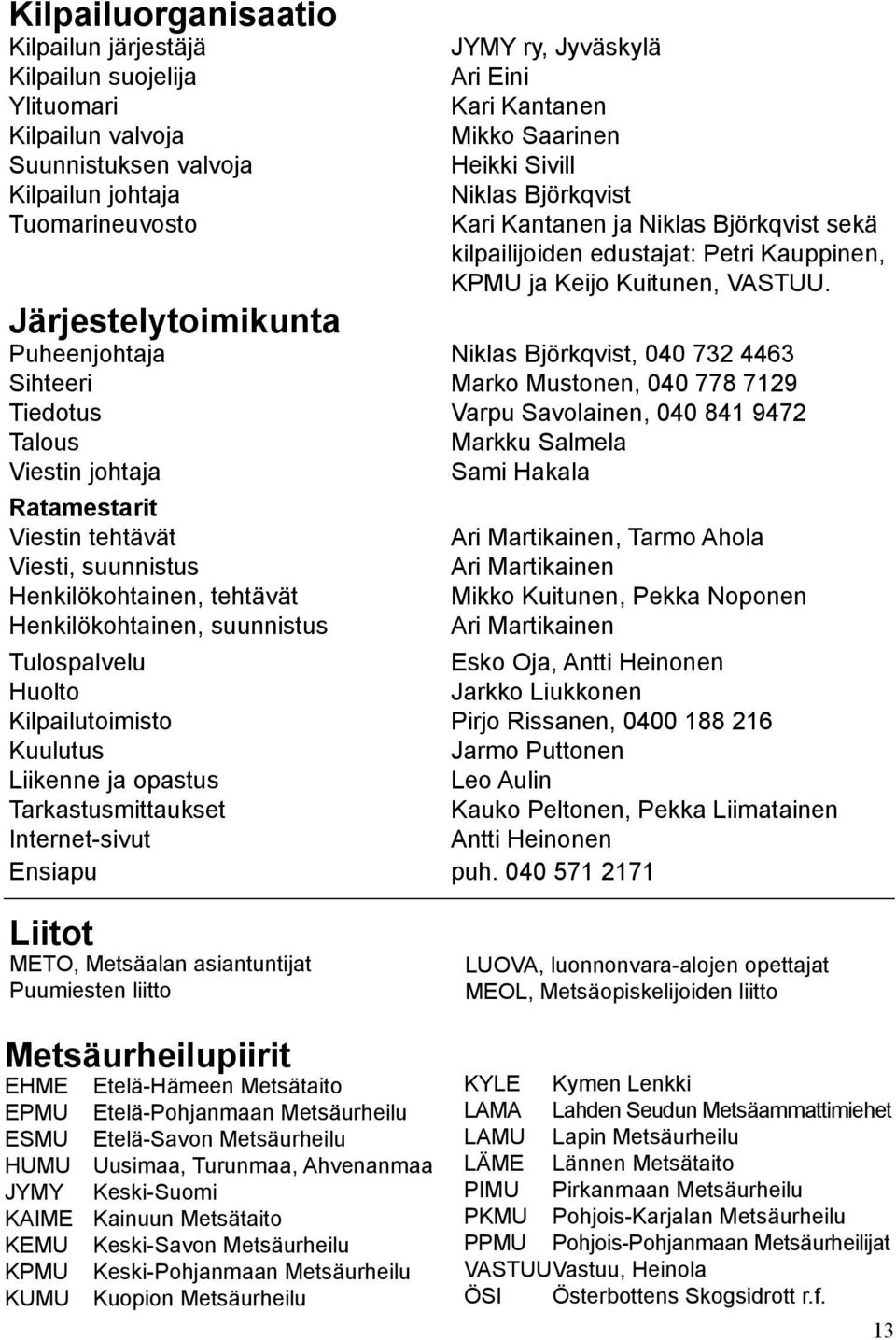 Järjestelytoimikunta Puheenjohtaja Niklas Björkqvist, 040 732 4463 Sihteeri Marko Mustonen, 040 778 7129 Tiedotus Varpu Savolainen, 040 841 9472 Talous Viestin johtaja Ratamestarit Viestin tehtävät