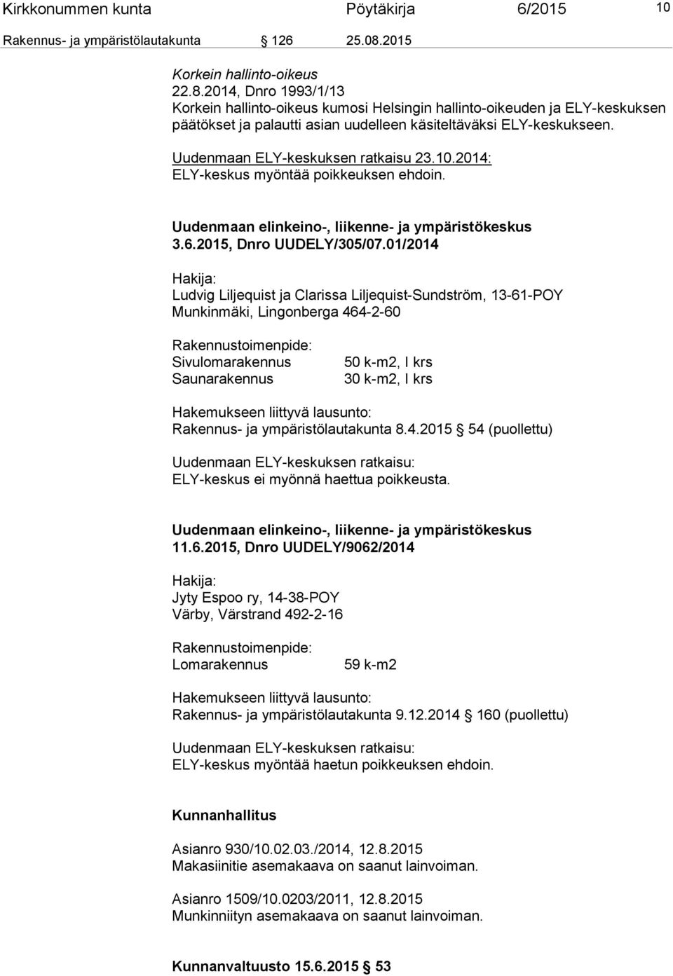 Uudenmaan ELY-keskuksen ratkaisu 23.10.2014: ELY-keskus myöntää poikkeuksen ehdoin. Uudenmaan elinkeino-, liikenne- ja ympäristökeskus 3.6.2015, Dnro UUDELY/305/07.