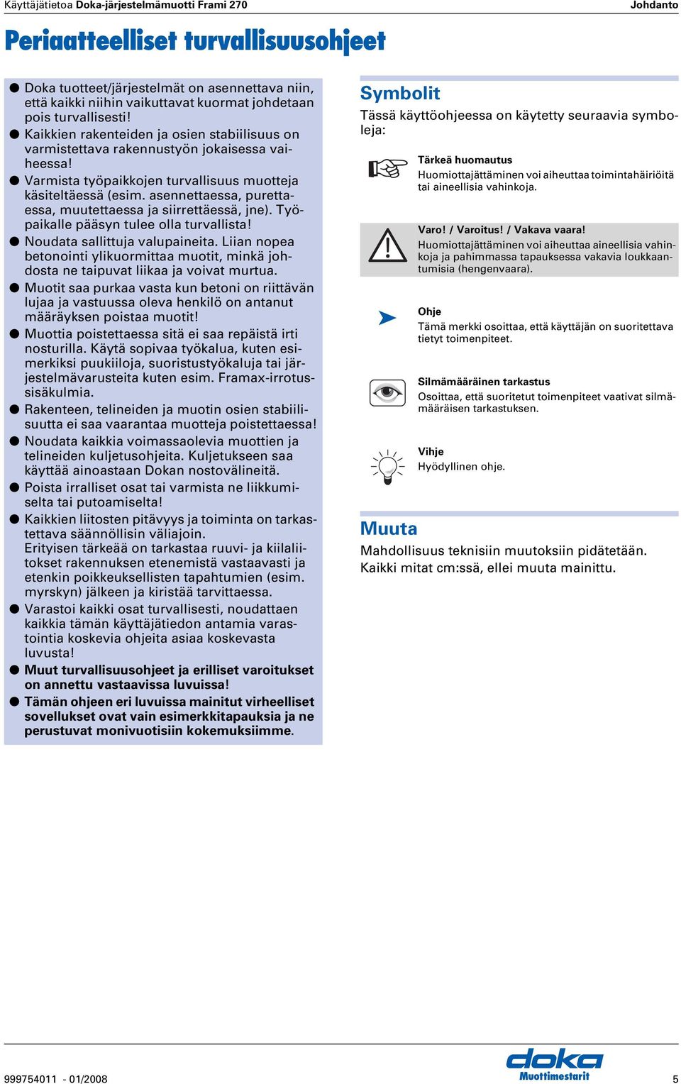 asennettaessa, purettaessa, muutettaessa ja siirrettäessä, jne). Työpaikalle pääsyn tulee olla turvallista! Noudata sallittuja valupaineita.