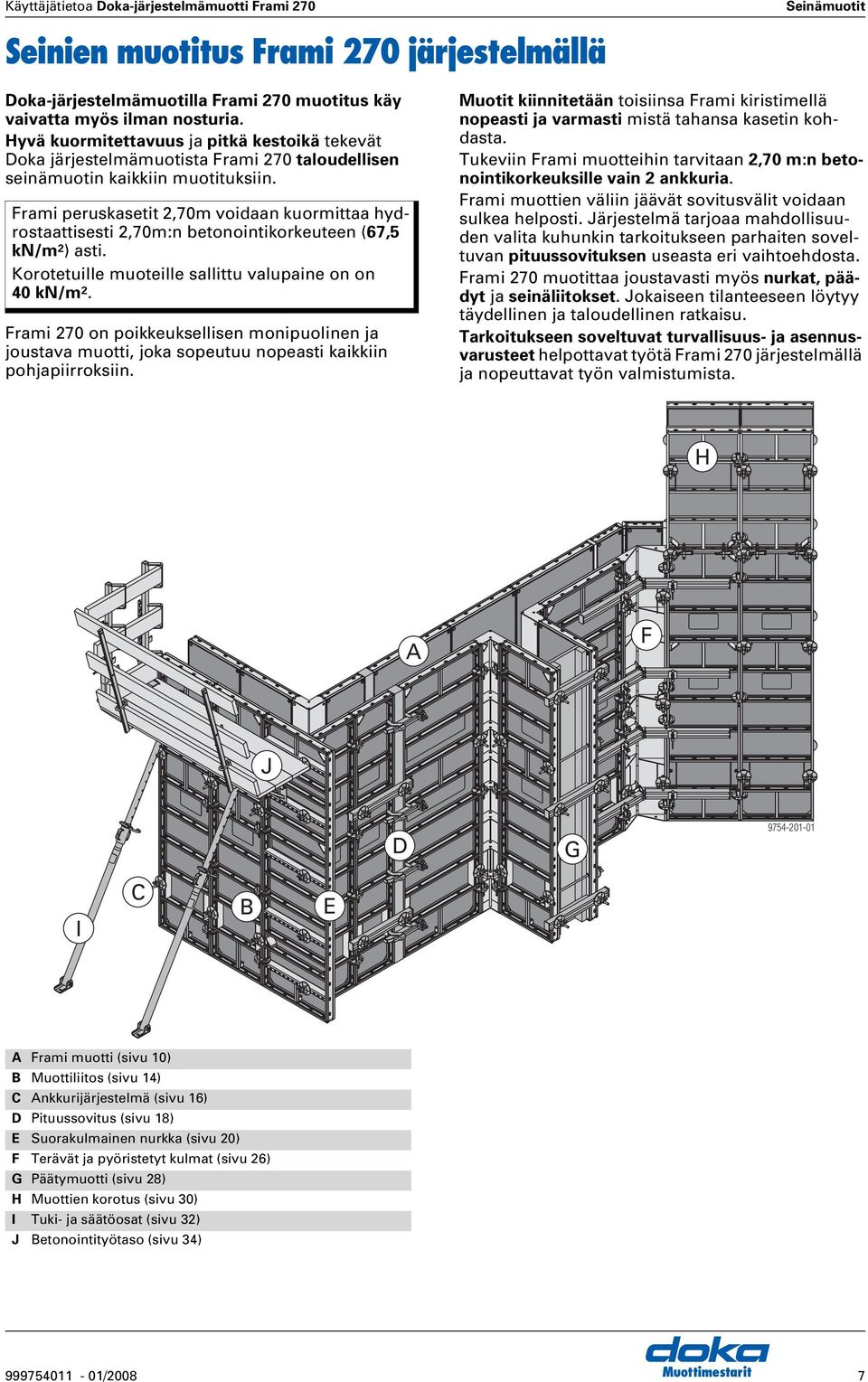 Frami peruskasetit 2,70m voidaan kuormittaa hydrostaattisesti 2,70m:n betonointikorkeuteen (67,5 kn/m 2 ) asti. Korotetuille muoteille sallittu valupaine on on 40 kn/m 2.