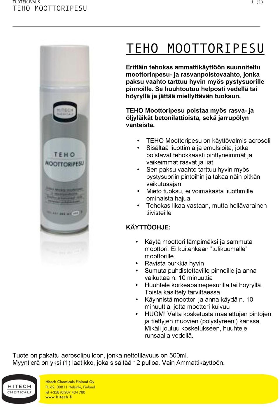 TEHO Moottoripesu on käyttövalmis aerosoli Sisältää liuottimia ja emulsioita, jotka poistavat tehokkaasti pinttyneimmät ja vaikeimmat rasvat ja liat Sen paksu vaahto tarttuu hyvin myös pystysuoriin