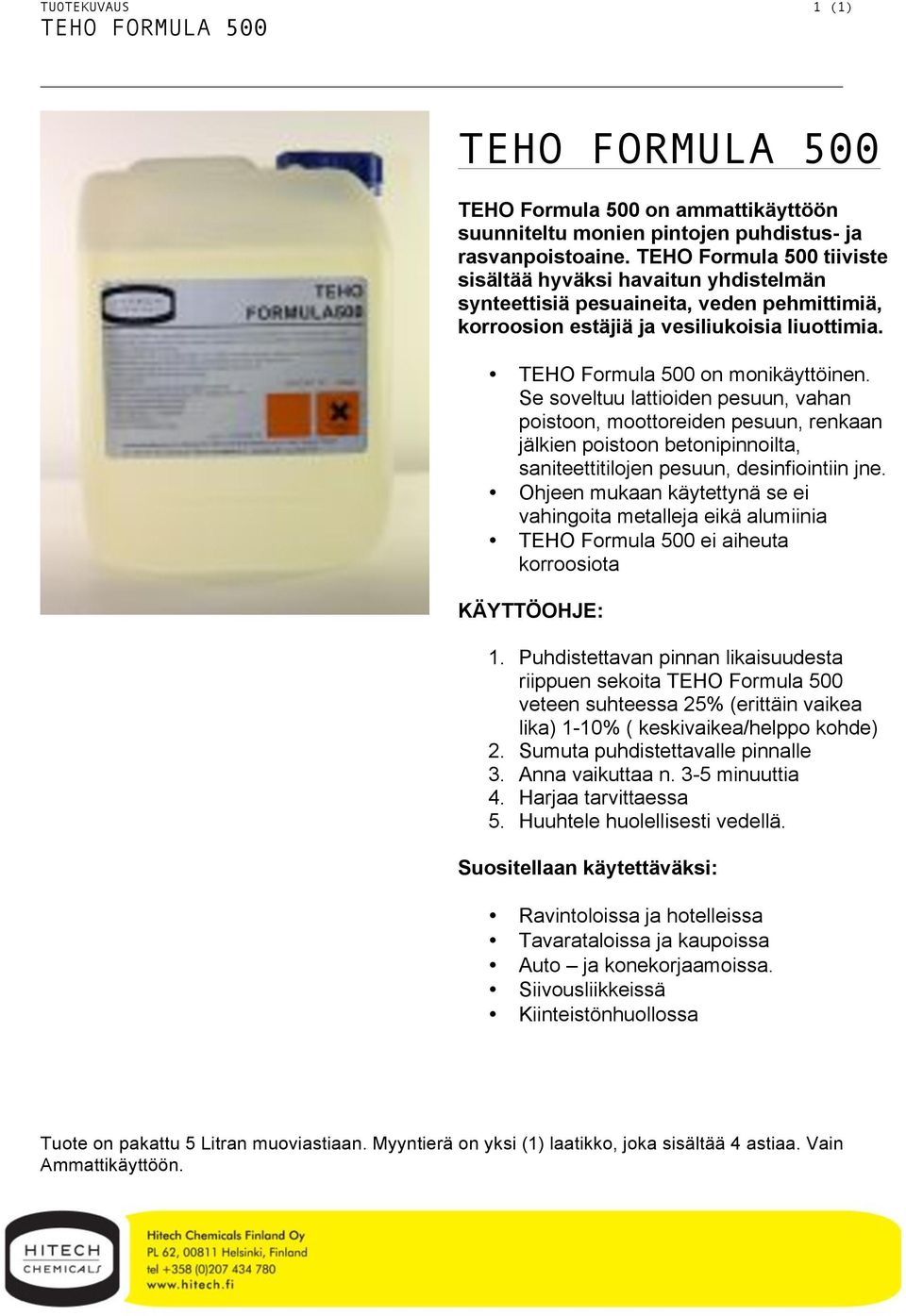 Se soveltuu lattioiden pesuun, vahan poistoon, moottoreiden pesuun, renkaan jälkien poistoon betonipinnoilta, saniteettitilojen pesuun, desinfiointiin jne.