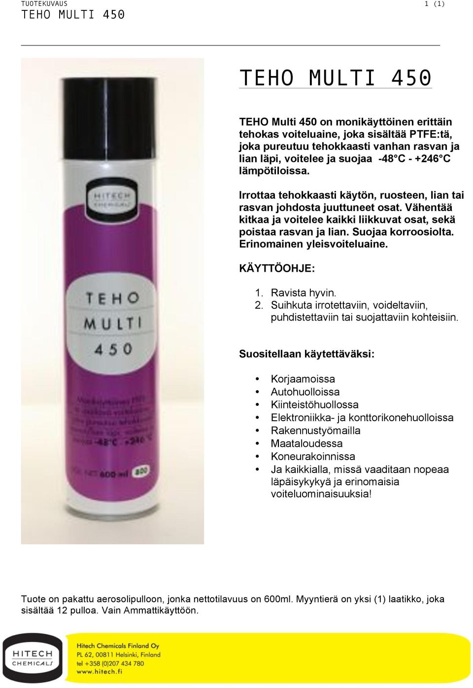 Suojaa korroosiolta. Erinomainen yleisvoiteluaine. 1. Ravista hyvin. 2. Suihkuta irrotettaviin, voideltaviin, puhdistettaviin tai suojattaviin kohteisiin.