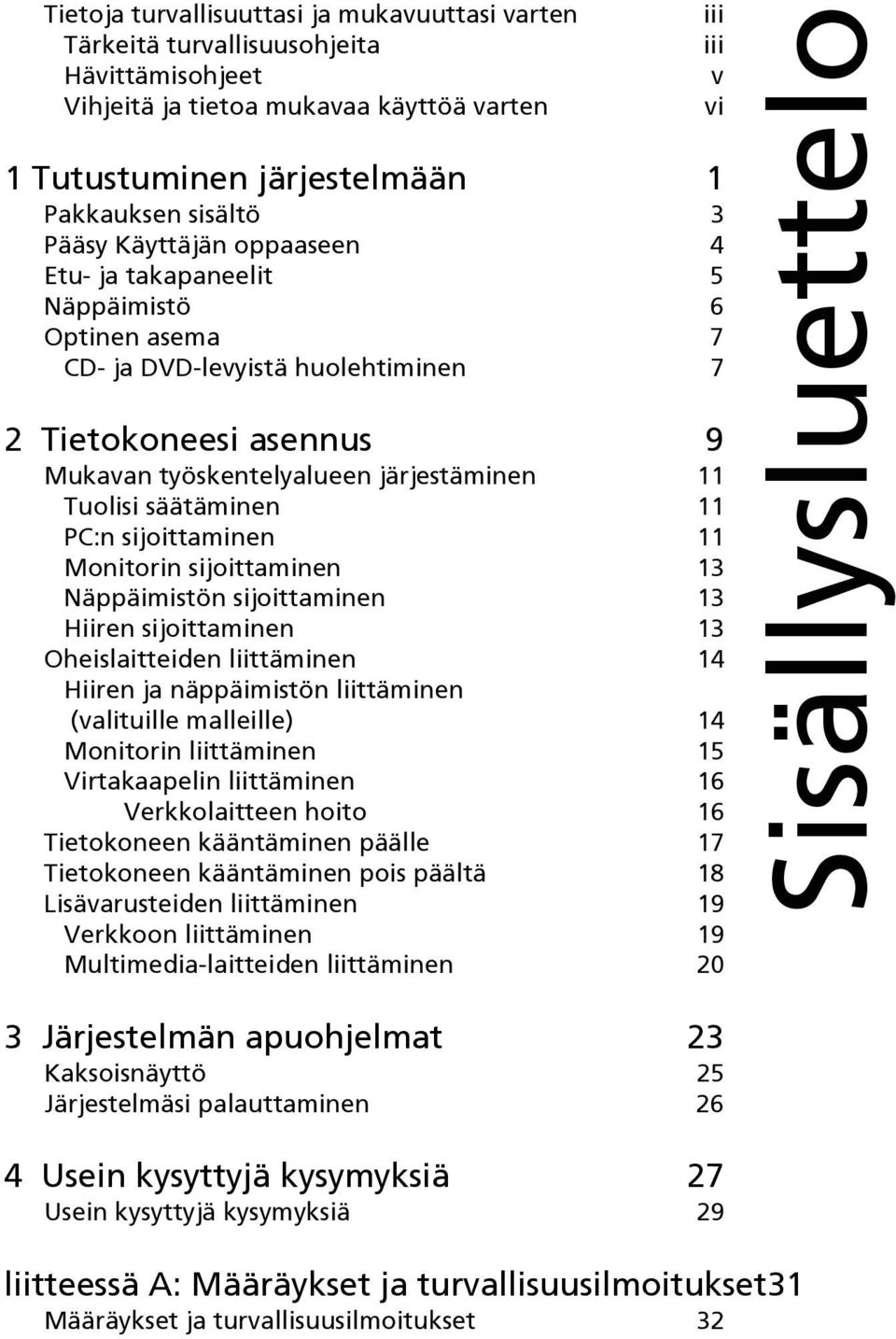 11 PC:n sijoittaminen 11 Monitorin sijoittaminen 13 Näppäimistön sijoittaminen 13 Hiiren sijoittaminen 13 Oheislaitteiden liittäminen 14 Hiiren ja näppäimistön liittäminen (valituille malleille) 14