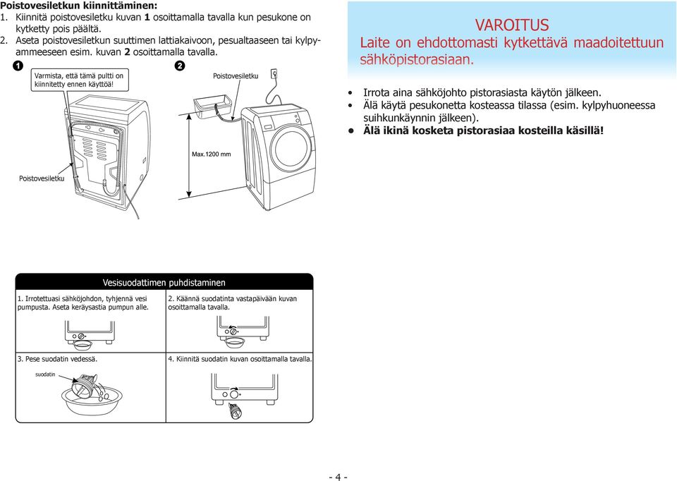 Poistovesiletku VAROITUS Laite on ehdottomasti kytkettävä maadoitettuun sähköpistorasiaan. Irrota aina sähköjohto pistorasiasta käytön jälkeen. Älä käytä pesukonetta kosteassa tilassa (esim.
