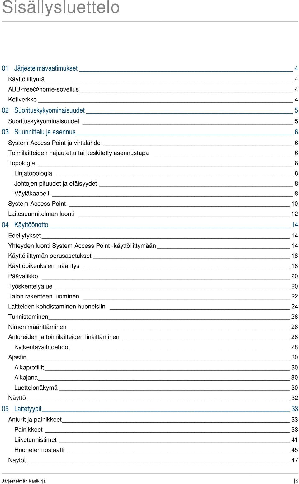 luonti 12 04 Käyttöönotto 14 Edellytykset 14 Yhteyden luonti System Access Point -käyttöliittymään 14 Käyttöliittymän perusasetukset 18 Käyttöoikeuksien määritys 18 Päävalikko 20 Työskentelyalue 20