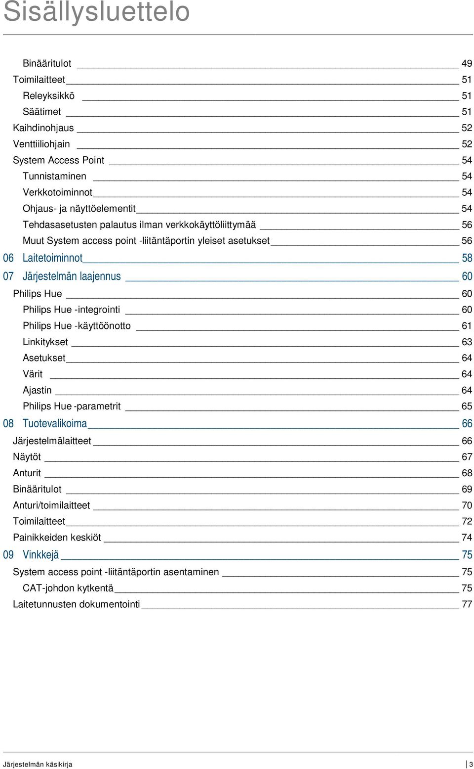 Hue 60 Philips Hue -integrointi 60 Philips Hue -käyttöönotto 61 Linkitykset 63 Asetukset 64 Värit 64 Ajastin 64 Philips Hue -parametrit 65 08 Tuotevalikoima 66 Järjestelmälaitteet 66 Näytöt 67