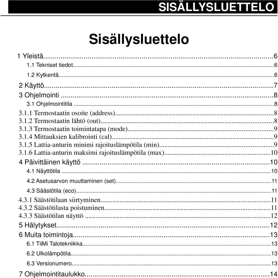 ..10 4 Päivittäinen käyttö...10 4.1 Näyttötila...10 4.2 Asetusarvon muuttaminen (set)...11 4.3 Säästötila (eco)...11 4.3.1 Säästötilaan siirtyminen...11 4.3.2 Säästötilasta poistuminen...11 4.3.3 Säästötilan näyttö.
