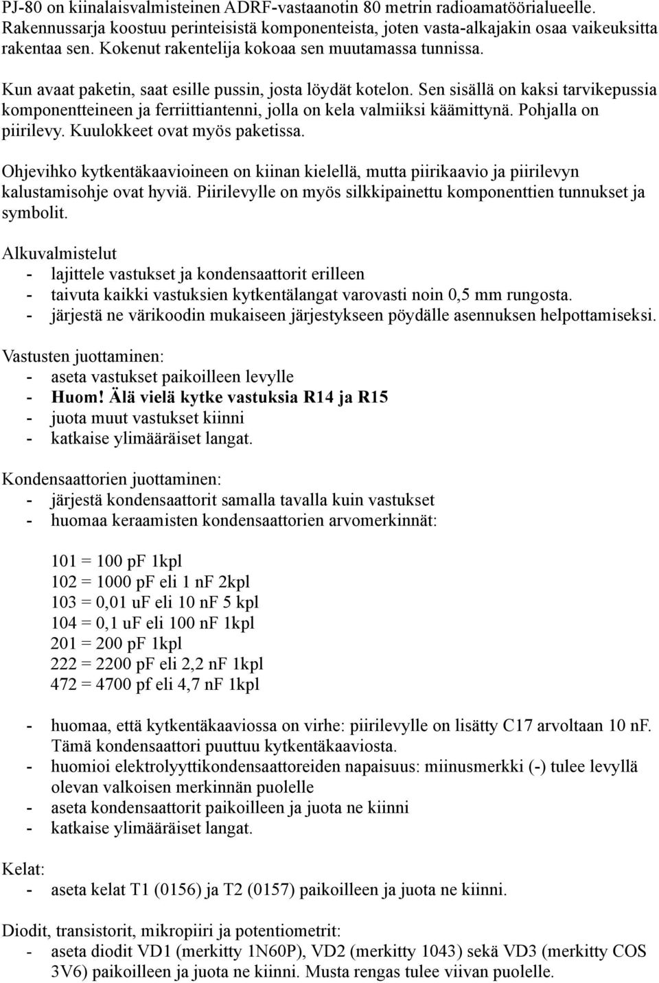 Sen sisällä on kaksi tarvikepussia komponentteineen ja ferriittiantenni, jolla on kela valmiiksi käämittynä. Pohjalla on piirilevy. Kuulokkeet ovat myös paketissa.