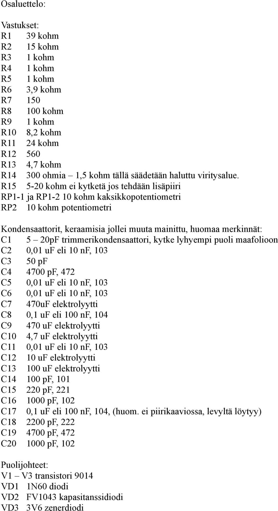 R15 5-20 kohm ei kytketä jos tehdään lisäpiiri RP1-1 ja RP1-2 10 kohm kaksikkopotentiometri RP2 10 kohm potentiometri Kondensaattorit, keraamisia jollei muuta mainittu, huomaa merkinnät: C1 5 20pF