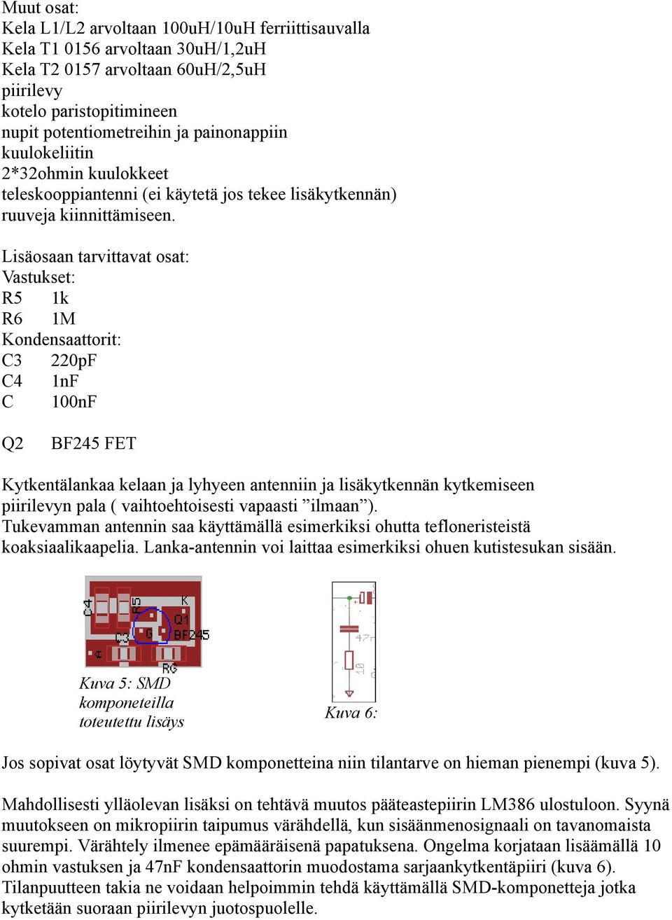 Lisäosaan tarvittavat osat: Vastukset: R5 1k R6 1M Kondensaattorit: C3 220pF C4 1nF C 100nF Q2 BF245 FET Kytkentälankaa kelaan ja lyhyeen antenniin ja lisäkytkennän kytkemiseen piirilevyn pala (