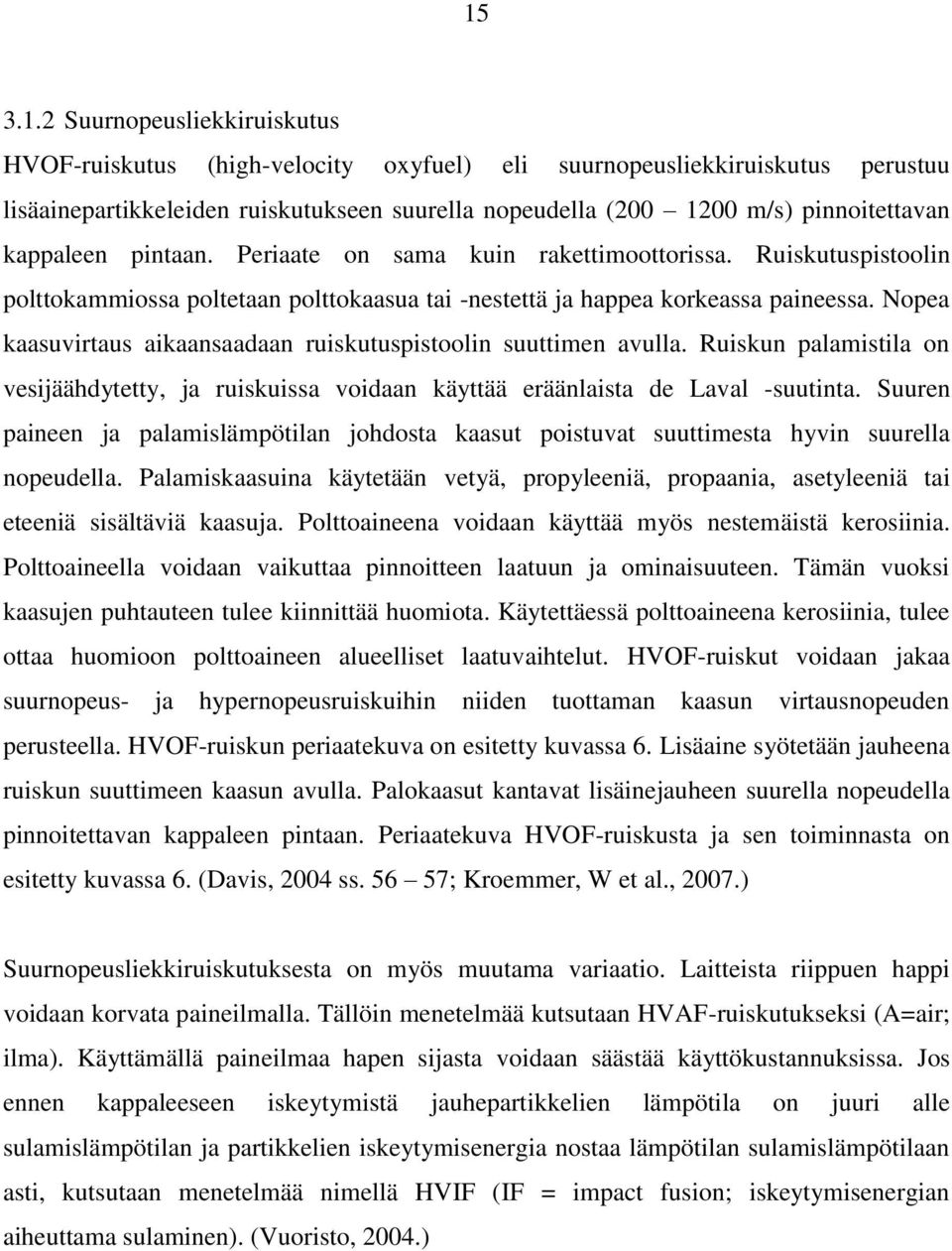 Nopea kaasuvirtaus aikaansaadaan ruiskutuspistoolin suuttimen avulla. Ruiskun palamistila on vesijäähdytetty, ja ruiskuissa voidaan käyttää eräänlaista de Laval -suutinta.