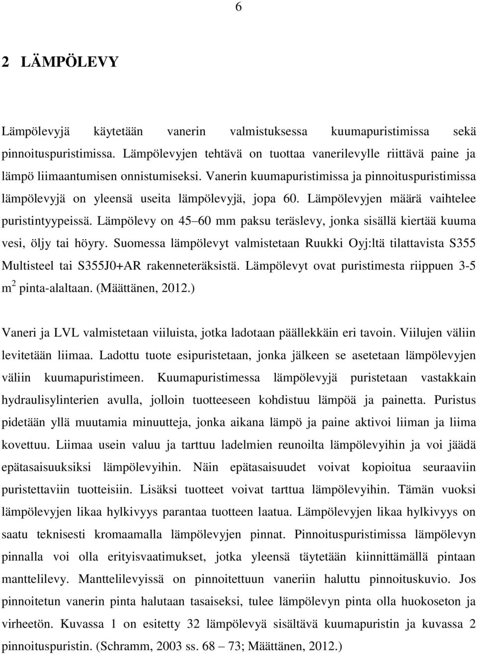 Vanerin kuumapuristimissa ja pinnoituspuristimissa lämpölevyjä on yleensä useita lämpölevyjä, jopa 60. Lämpölevyjen määrä vaihtelee puristintyypeissä.