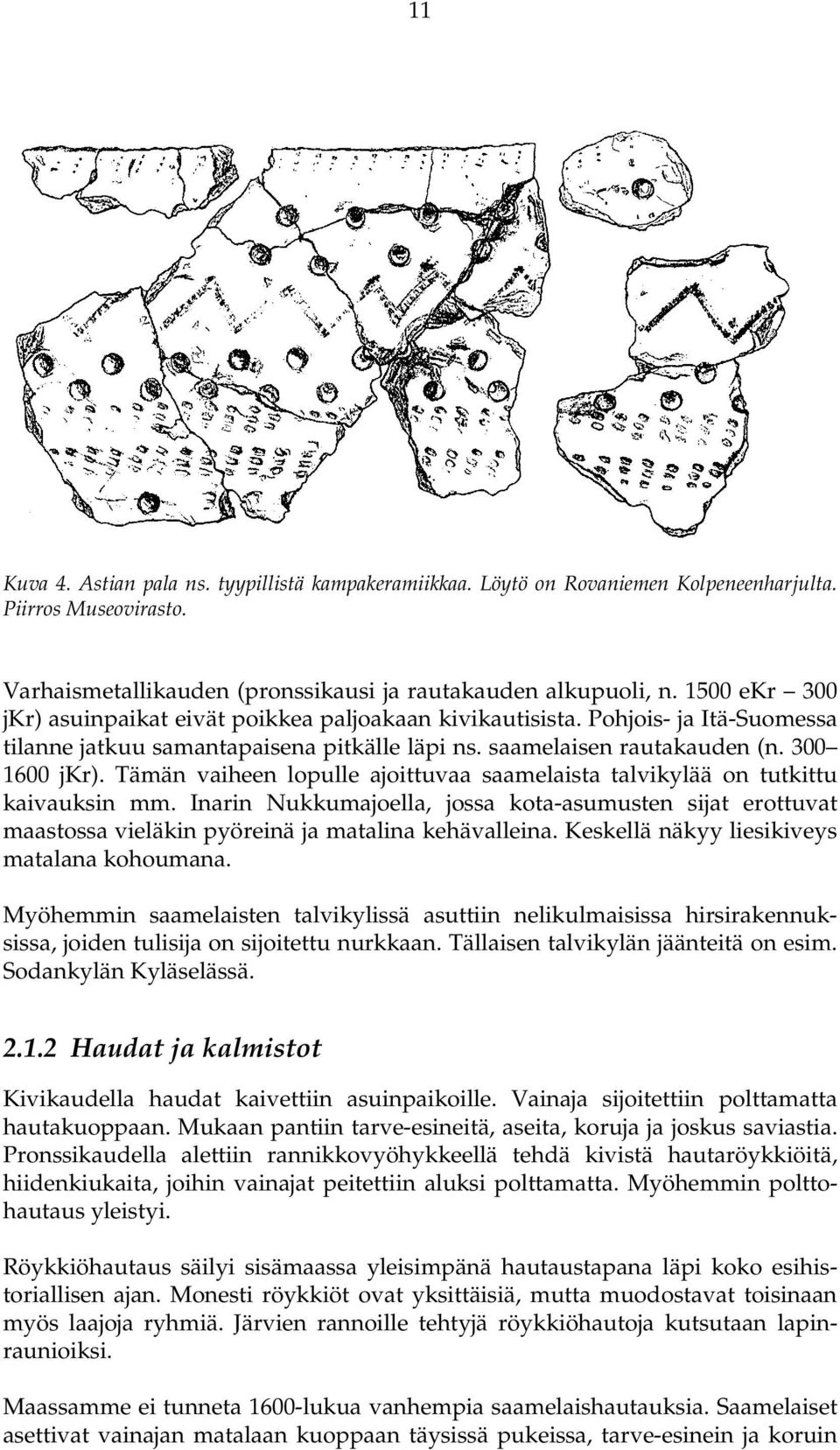 Tämän vaiheen lopulle ajoittuvaa saamelaista talvikylää on tutkittu kaivauksin mm. Inarin Nukkumajoella, jossa kota-asumusten sijat erottuvat maastossa vieläkin pyöreinä ja matalina kehävalleina.