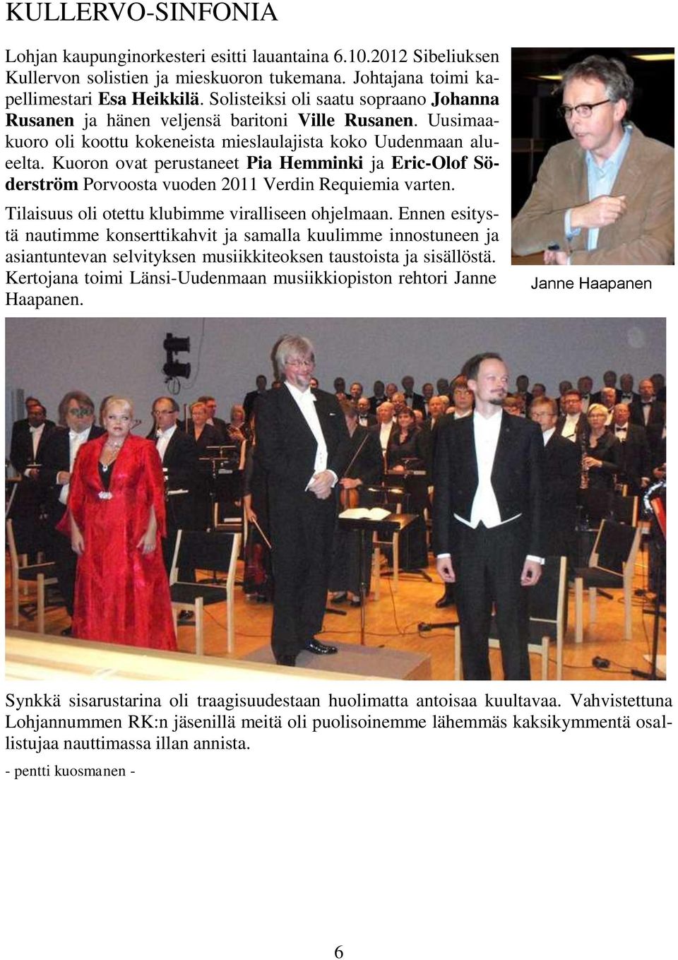 Kuoron ovat perustaneet Pia Hemminki ja Eric-Olof Söderström Porvoosta vuoden 2011 Verdin Requiemia varten. Tilaisuus oli otettu klubimme viralliseen ohjelmaan.
