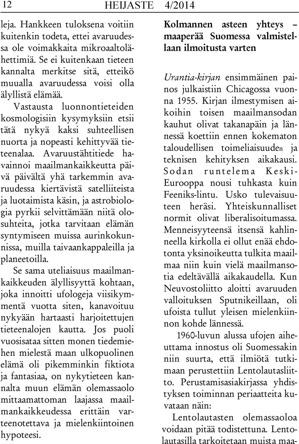 Vastausta luonnontieteiden kosmologisiin kysymyksiin etsii tätä nykyä kaksi suhteellisen nuorta ja nopeasti kehittyvää tieteenalaa.