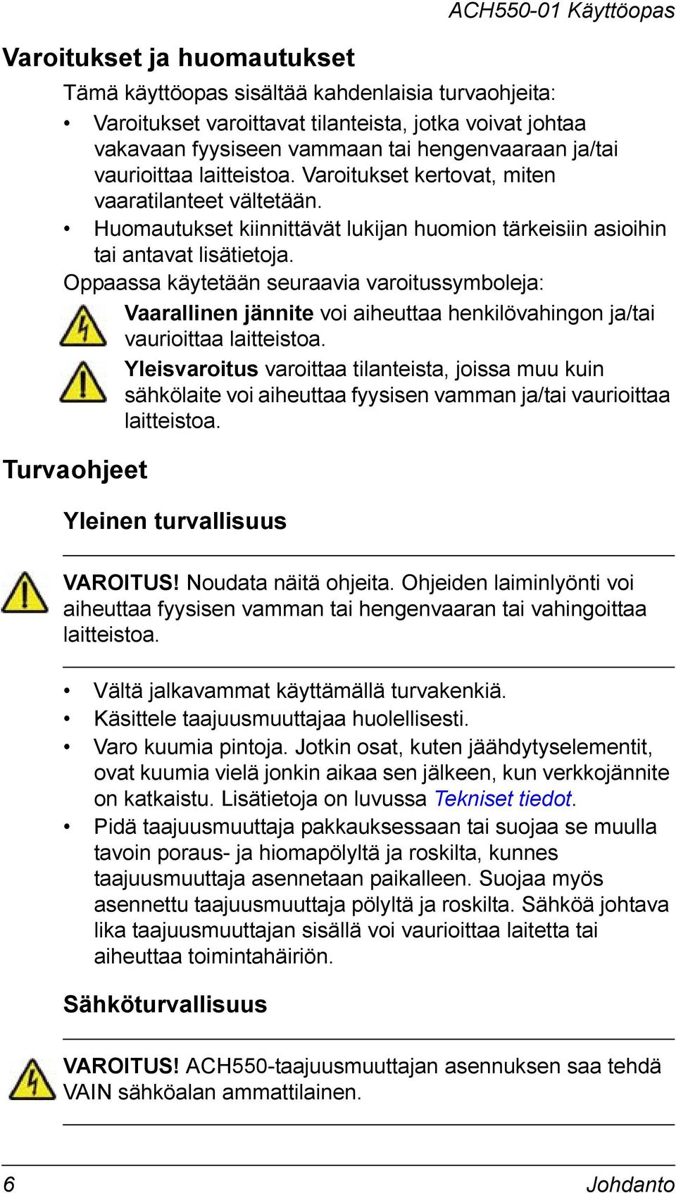 Oppaassa käytetään seuraavia varoitussymboleja: Vaarallinen jännite voi aiheuttaa henkilövahingon ja/tai vaurioittaa laitteistoa.