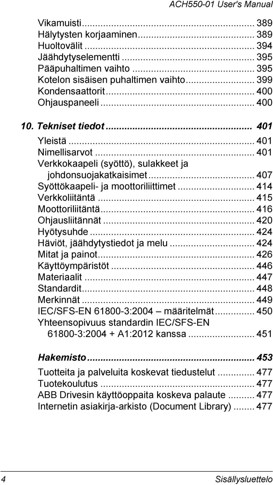 .. 407 Syöttökaapeli- ja moottoriliittimet... 414 Verkkoliitäntä... 415 Moottoriliitäntä... 416 Ohjausliitännät... 420 Hyötysuhde... 424 Häviöt, jäähdytystiedot ja melu... 424 Mitat ja painot.