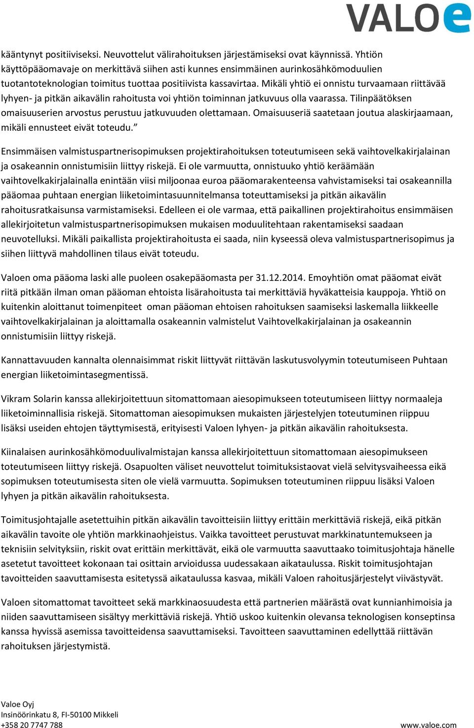 Mikäli yhtiö ei onnistu turvaamaan riittävää lyhyen- ja pitkän aikavälin rahoitusta voi yhtiön toiminnan jatkuvuus olla vaarassa. Tilinpäätöksen omaisuuserien arvostus perustuu jatkuvuuden olettamaan.