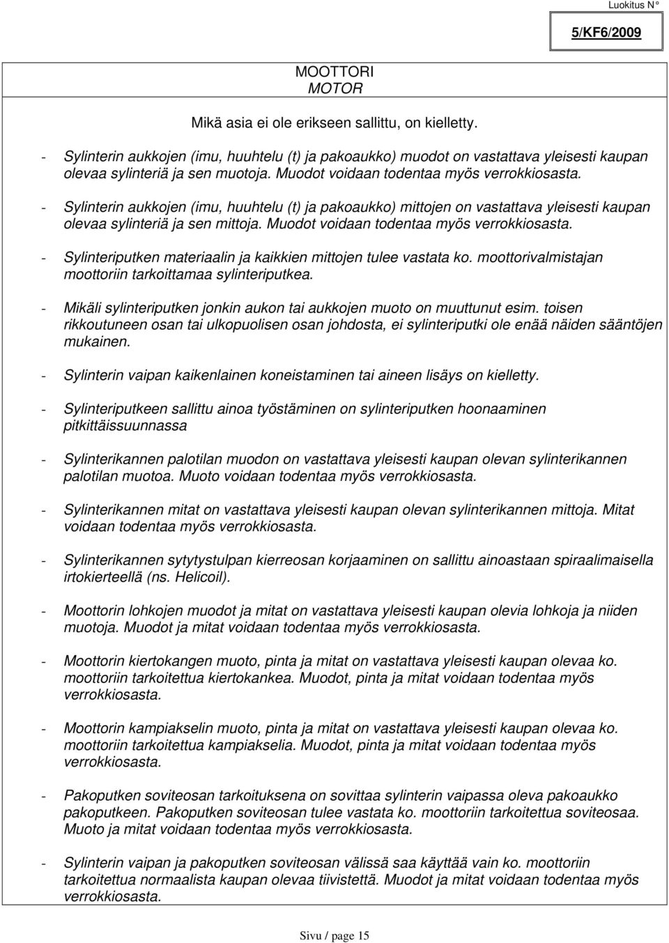 Muodot voidaan todentaa myös verrokkiosasta. - Sylinteriputken materiaalin ja kaikkien mittojen tulee vastata ko. moottorivalmistajan moottoriin tarkoittamaa sylinteriputkea.