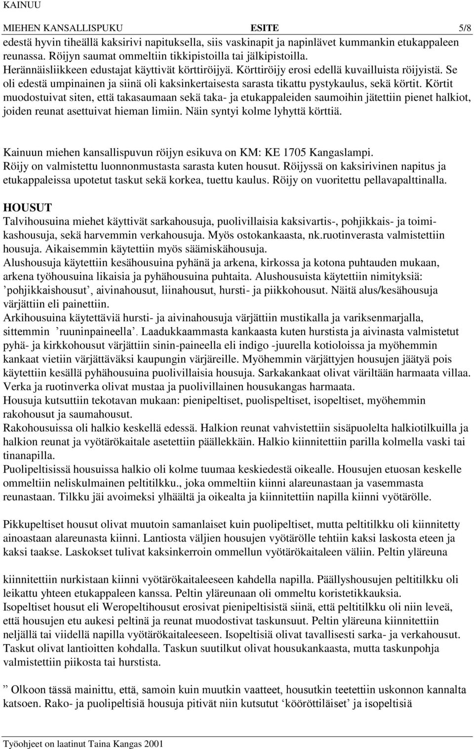 Körtit muodostuivat siten, että takasaumaan sekä taka- ja etukappaleiden saumoihin jätettiin pienet halkiot, joiden reunat asettuivat hieman limiin. Näin syntyi kolme lyhyttä körttiä.