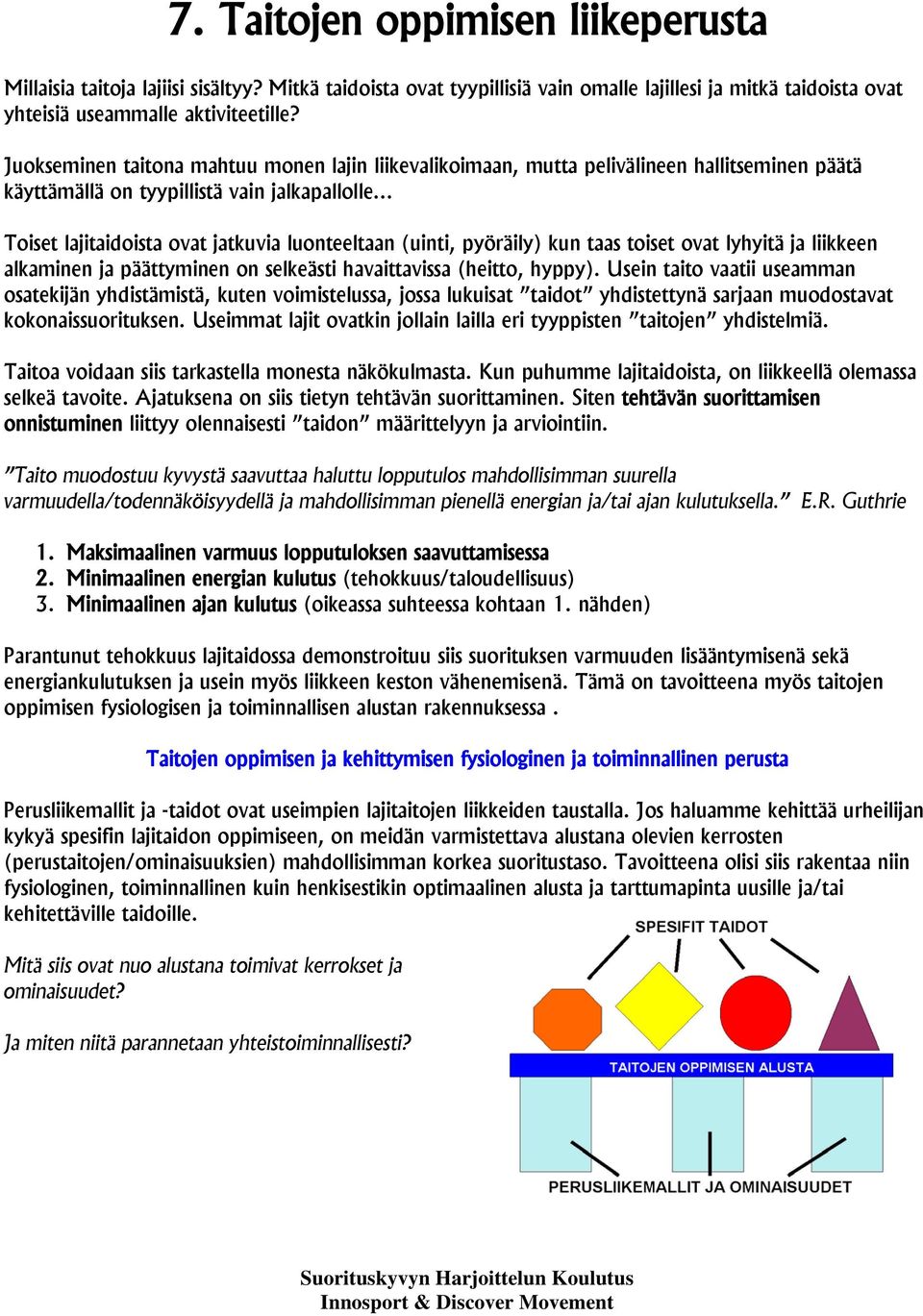 .. Toiset lajitaidoista ovat jatkuvia luonteeltaan (uinti, pyöräily) kun taas toiset ovat lyhyitä ja liikkeen alkaminen ja päättyminen on selkeästi havaittavissa (heitto, hyppy).