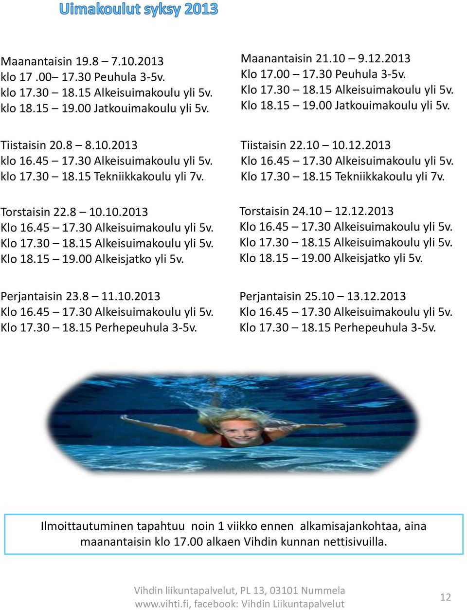 30 18.15 Alkeisuimakoulu yli 5v. Klo 18.15 19.00 Alkeisjatko yli 5v. Tiistaisin 22.10 10.12.2013 Klo 16.45 17.30 Alkeisuimakoulu yli 5v. Klo 17.30 18.15 Tekniikkakoulu yli 7v. Torstaisin 24.10 12.12.2013 Klo 16.45 17.30 Alkeisuimakoulu yli 5v. Klo 17.30 18.15 Alkeisuimakoulu yli 5v. Klo 18.15 19.00 Alkeisjatko yli 5v. Perjantaisin 23.
