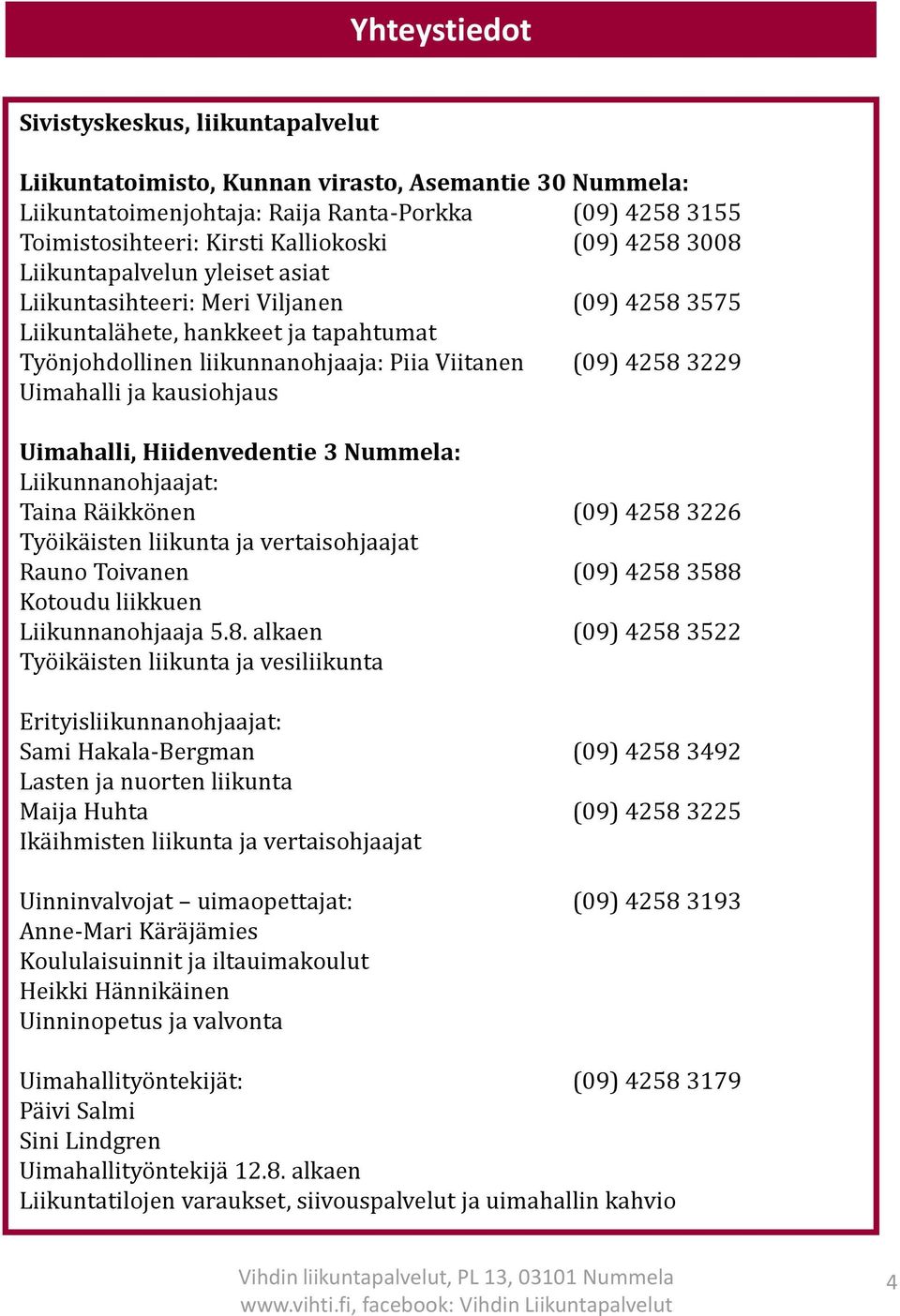 Uimahalli ja kausiohjaus Uimahalli, Hiidenvedentie 3 Nummela: Liikunnanohjaajat: Taina Räikkönen (09) 4258 3226 Työikäisten liikunta ja vertaisohjaajat Rauno Toivanen (09) 4258 3588 Kotoudu liikkuen