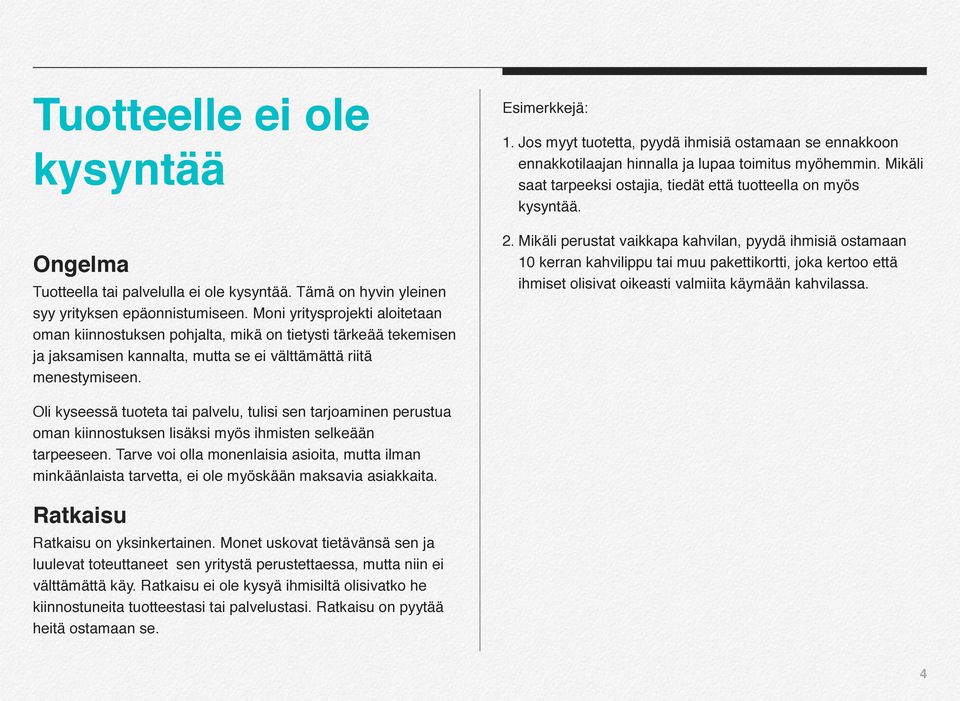 Jos myyt tuotetta, pyydä ihmisiä ostamaan se ennakkoon ennakkotilaajan hinnalla ja lupaa toimitus myöhemmin. Mikäli saat tarpeeksi ostajia, tiedät että tuotteella on myös kysyntää. 2.