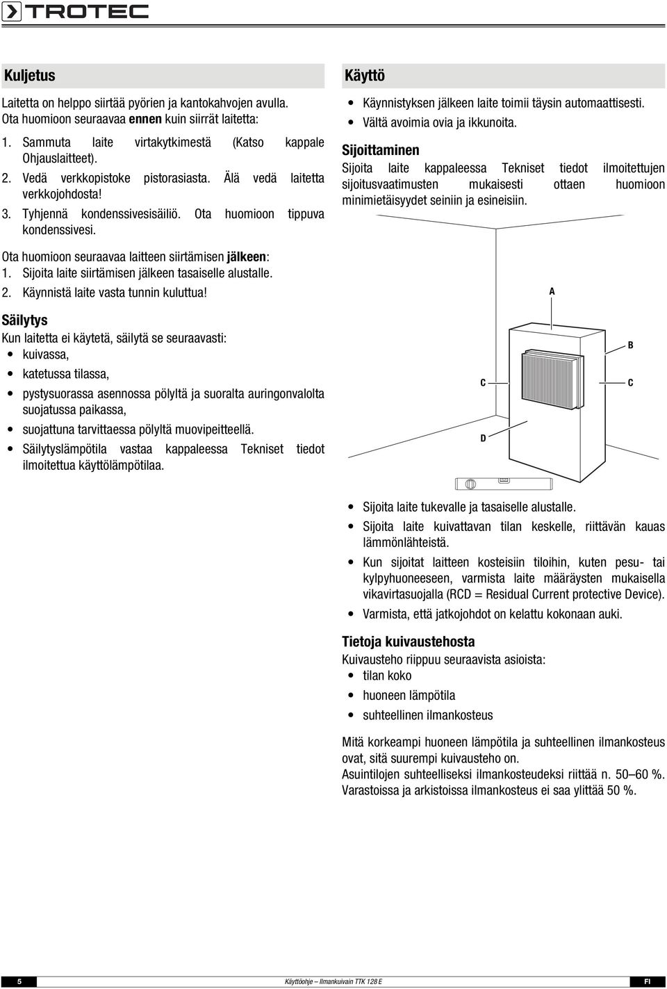 Sijoita laite siirtämisen jälkeen tasaiselle alustalle. 2. Käynnistä laite vasta tunnin kuluttua! Käyttö Käynnistyksen jälkeen laite toimii täysin automaattisesti. Vältä avoimia ovia ja ikkunoita.