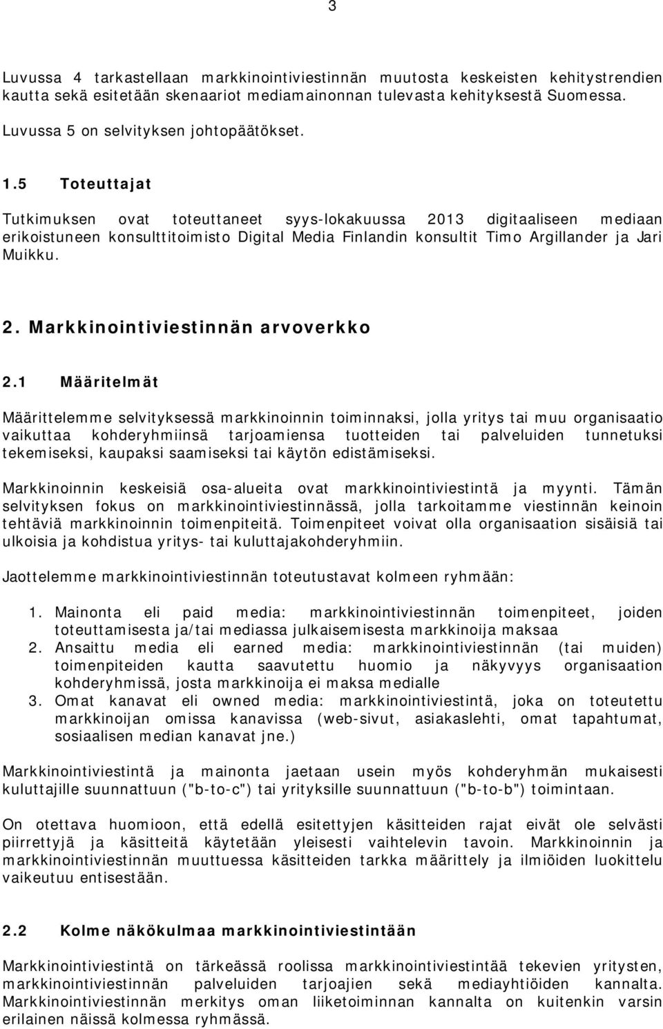 5 Toteuttajat Tutkimuksen ovat toteuttaneet syys-lokakuussa 2013 digitaaliseen mediaan erikoistuneen konsulttitoimisto Digital Media Finlandin konsultit Timo Argillander ja Jari Muikku. 2. Markkinointiviestinnän arvoverkko 2.