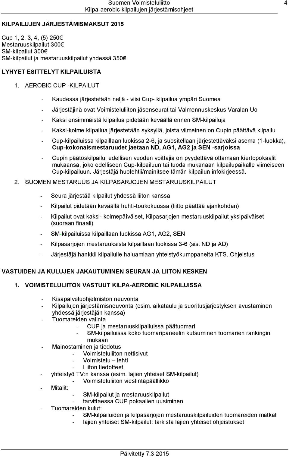 pidetään keväällä ennen SM-kilpailuja - Kaksi-kolme kilpailua järjestetään syksyllä, joista viimeinen on Cupin päättävä kilpailu - Cup-kilpailuissa kilpaillaan luokissa 2-6, ja suositellaan