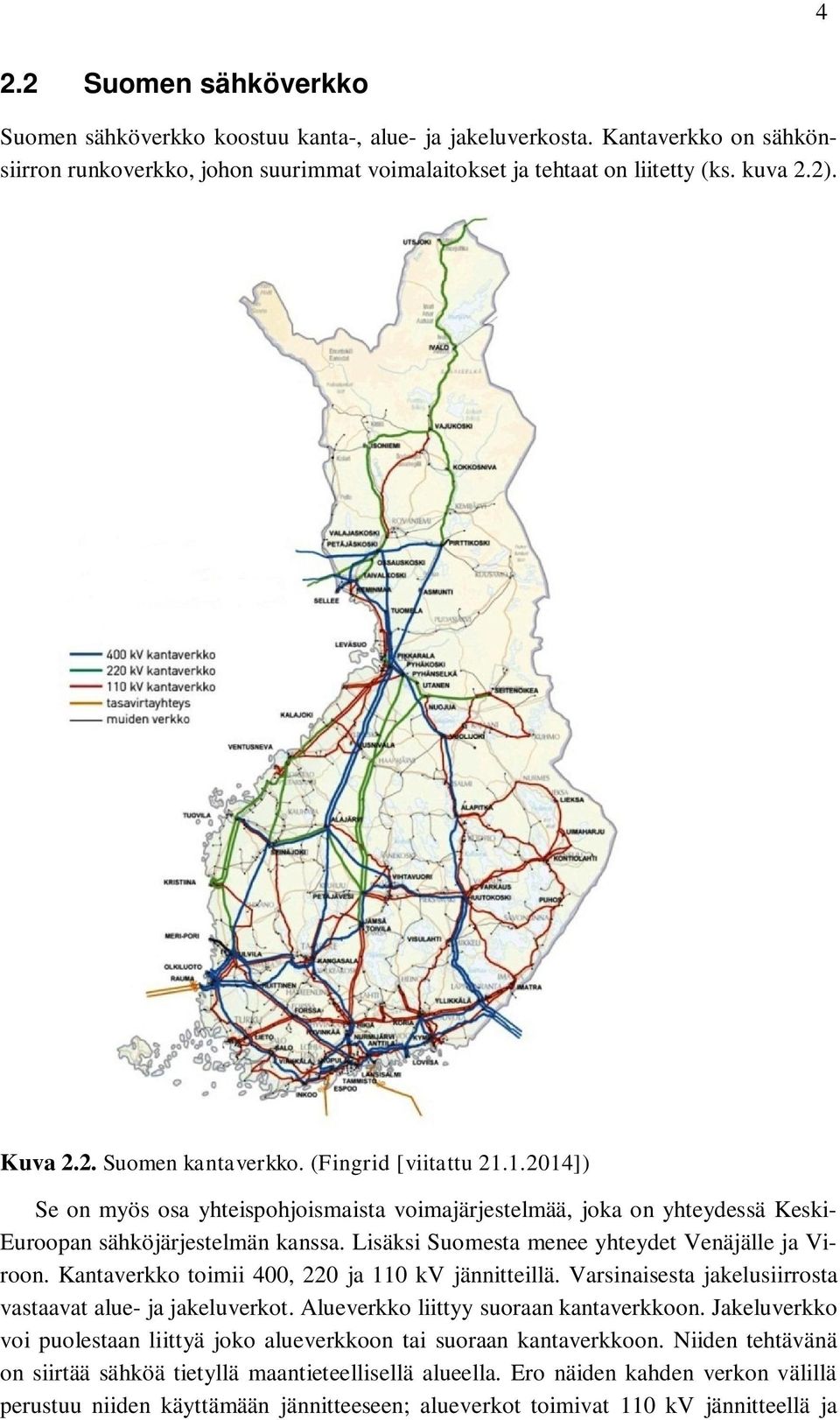 Lisäksi Suomesta menee yhteydet Venäjälle ja Viroon. Kantaverkko toimii 400, 220 ja 110 kv jännitteillä. Varsinaisesta jakelusiirrosta vastaavat alue- ja jakeluverkot.