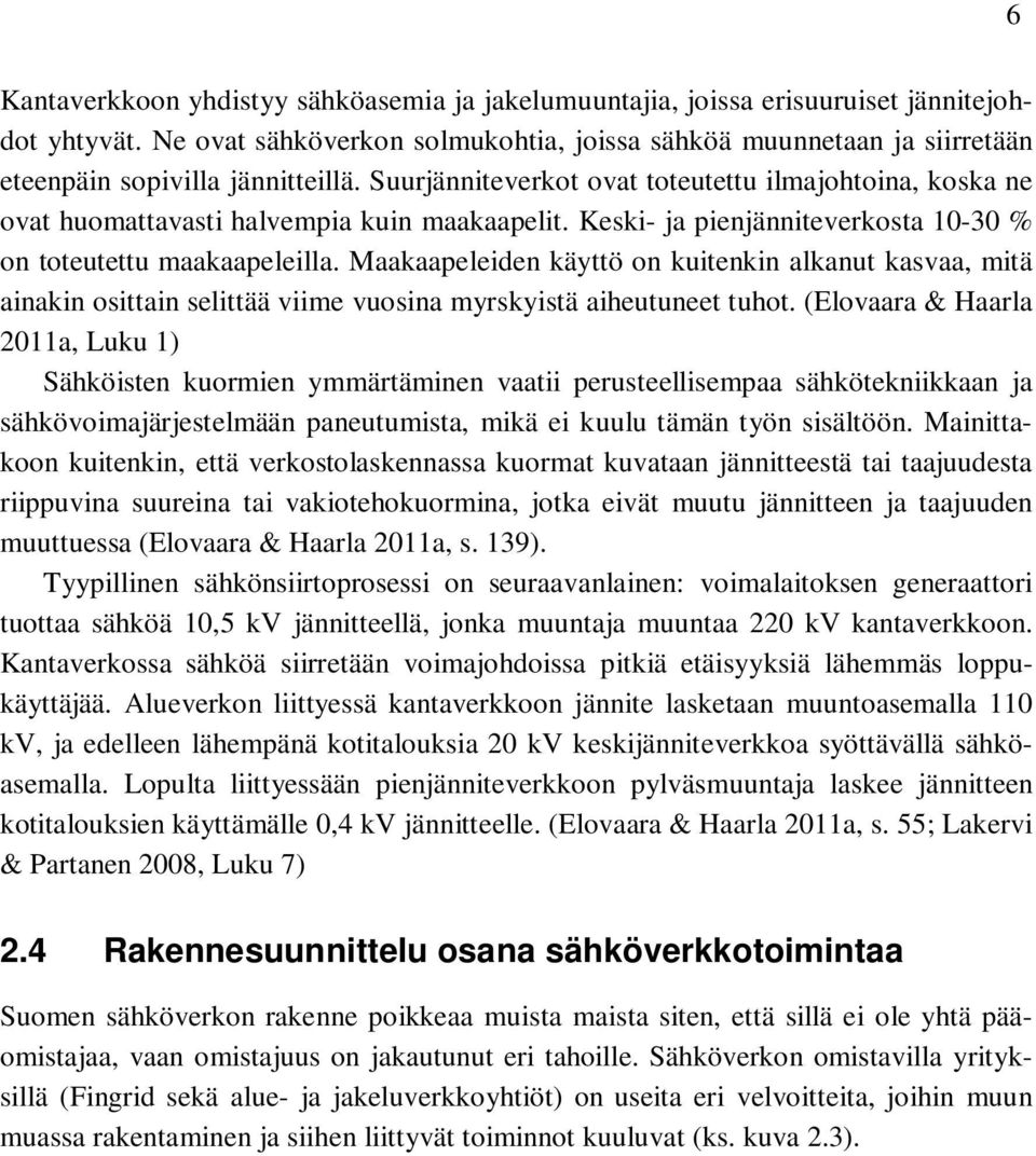 Suurjänniteverkot ovat toteutettu ilmajohtoina, koska ne ovat huomattavasti halvempia kuin maakaapelit. Keski- ja pienjänniteverkosta 10-30 % on toteutettu maakaapeleilla.